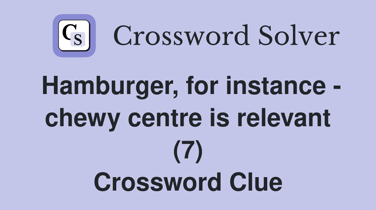 Hamburger, for instance chewy centre is relevant (7) Crossword Clue